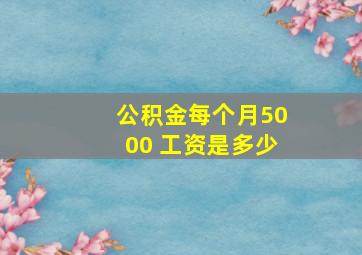 公积金每个月5000 工资是多少